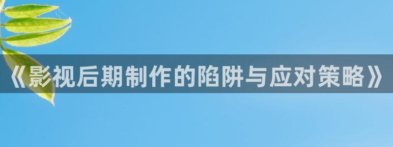 熊猫电影yy8免费播放：《影视后期制作的陷阱与应对策略》